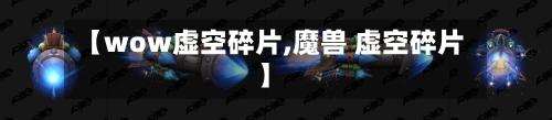 【wow虚空碎片,魔兽 虚空碎片】-第1张图片