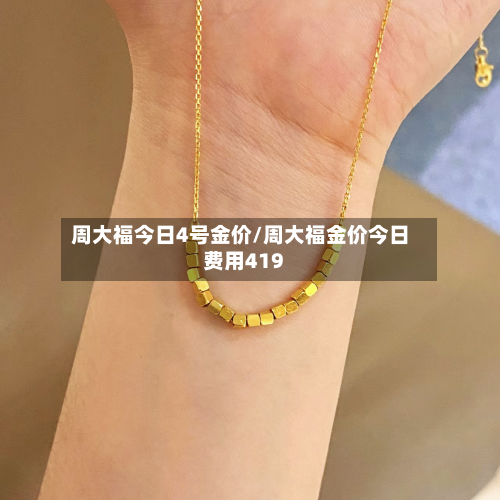 周大福今日4号金价/周大福金价今日费用419-第1张图片
