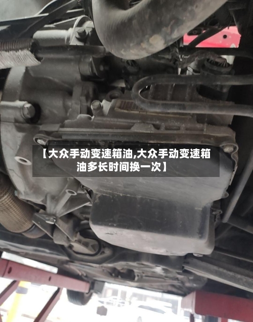 【大众手动变速箱油,大众手动变速箱油多长时间换一次】-第2张图片