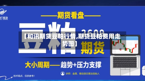 【和讯期货豆粕行情,期货豆粕费用走势图】-第1张图片
