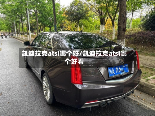 凯迪拉克atsl哪个好/凯迪拉克atsl哪个好看-第1张图片
