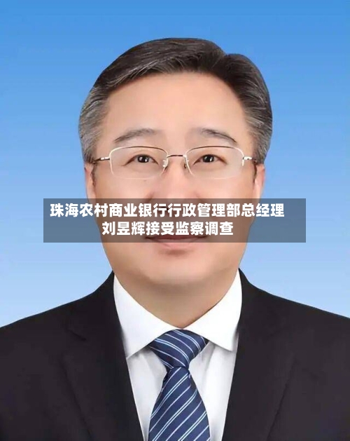 珠海农村商业银行行政管理部总经理刘昱辉接受监察调查-第1张图片