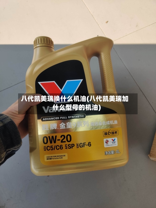 八代凯美瑞换什么机油(八代凯美瑞加什么型号的机油)-第1张图片