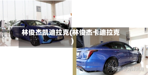 林俊杰凯迪拉克(林俊杰卡迪拉克)-第2张图片