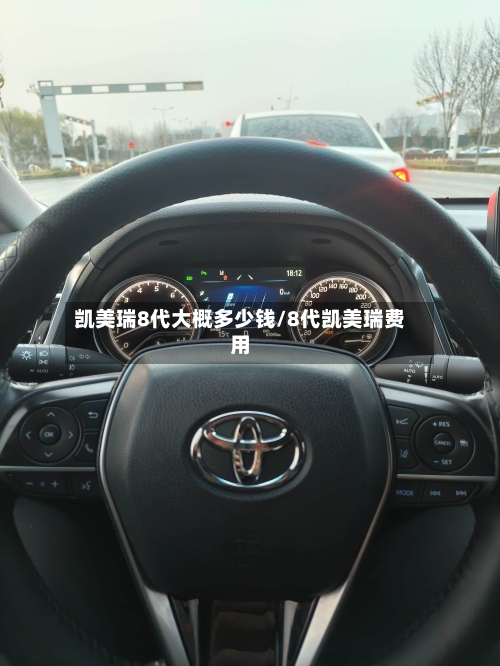 凯美瑞8代大概多少钱/8代凯美瑞费用-第2张图片