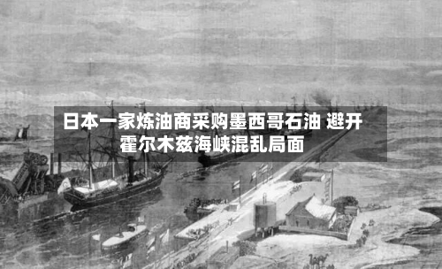 日本一家炼油商采购墨西哥石油 避开霍尔木兹海峡混乱局面-第2张图片