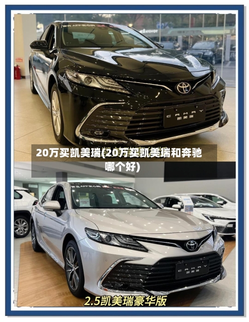 20万买凯美瑞(20万买凯美瑞和奔驰哪个好)-第2张图片