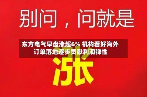 东方电气早盘涨超6% 机构看好海外订单落地逐步贡献利润弹性-第1张图片
