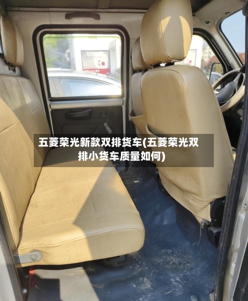 五菱荣光新款双排货车(五菱荣光双排小货车质量如何)-第1张图片