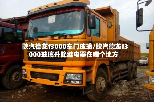 陕汽德龙f3000车门玻璃/陕汽德龙f3000玻璃升降继电器在哪个地方-第2张图片