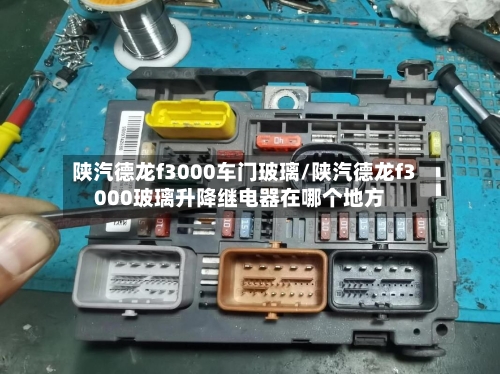 陕汽德龙f3000车门玻璃/陕汽德龙f3000玻璃升降继电器在哪个地方-第3张图片