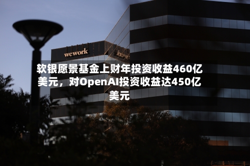 软银愿景基金上财年投资收益460亿美元，对OpenAI投资收益达450亿美元-第1张图片