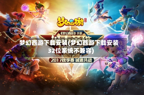 梦幻西游下载安装(梦幻西游下载安装32位系统不兼容)-第1张图片