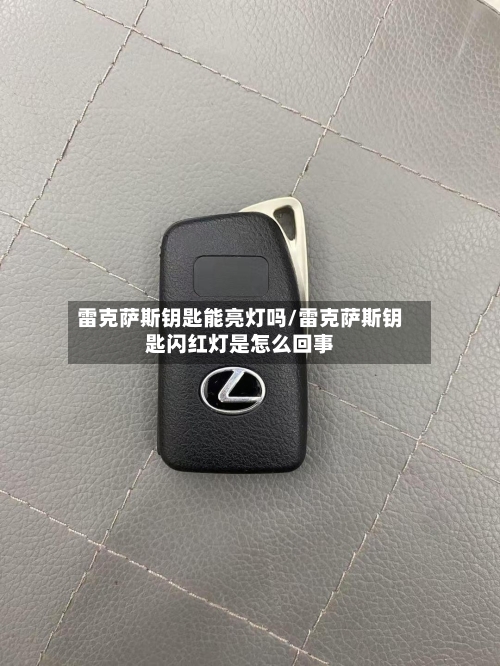 雷克萨斯钥匙能亮灯吗/雷克萨斯钥匙闪红灯是怎么回事-第2张图片