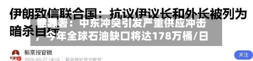 世界能源署：中东冲突引发严重供应冲击，今年全球石油缺口将达178万桶/日-第2张图片
