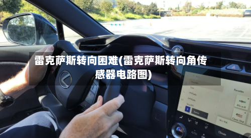 雷克萨斯转向困难(雷克萨斯转向角传感器电路图)-第1张图片