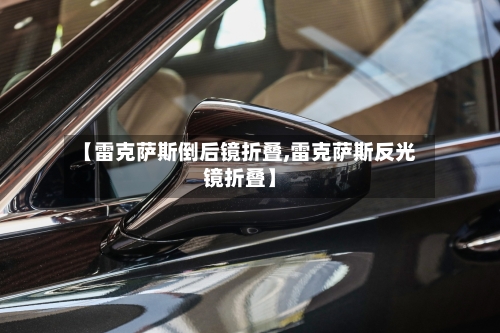 【雷克萨斯倒后镜折叠,雷克萨斯反光镜折叠】-第1张图片
