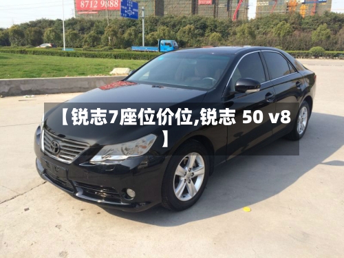 【锐志7座位价位,锐志 50 v8】-第1张图片