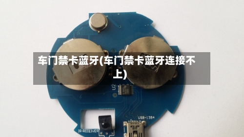 车门禁卡蓝牙(车门禁卡蓝牙连接不上)-第1张图片