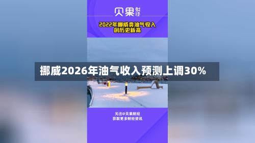 挪威2026年油气收入预测上调30%-第1张图片