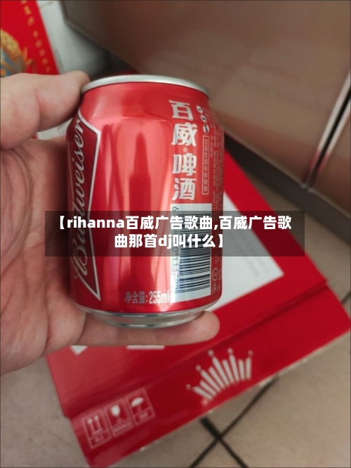 【rihanna百威广告歌曲,百威广告歌曲那首dj叫什么】-第2张图片
