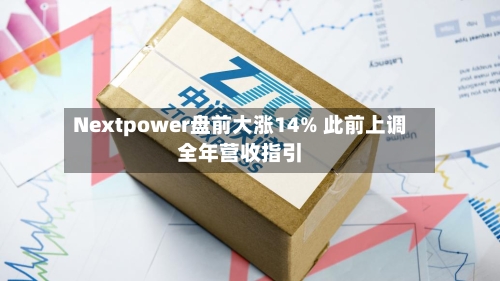 Nextpower盘前大涨14% 此前上调全年营收指引-第2张图片