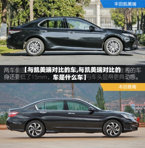 【与凯美瑞对比的车,与凯美瑞对比的车是什么车】-第1张图片