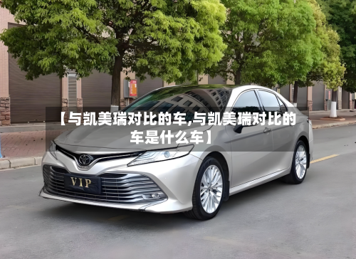 【与凯美瑞对比的车,与凯美瑞对比的车是什么车】-第3张图片