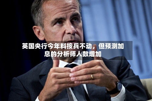 英国央行今年料按兵不动，但预测加息的分析师人数增加-第1张图片