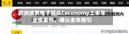 欧洲消费电子巨头Ceconomy上半年业绩发布，确认全年指引-第3张图片