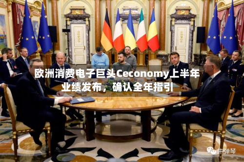 欧洲消费电子巨头Ceconomy上半年业绩发布，确认全年指引-第2张图片