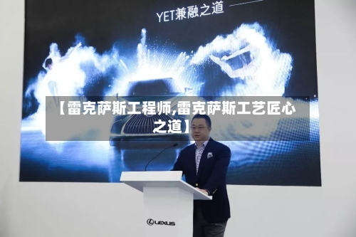 【雷克萨斯工程师,雷克萨斯工艺匠心之道】-第1张图片