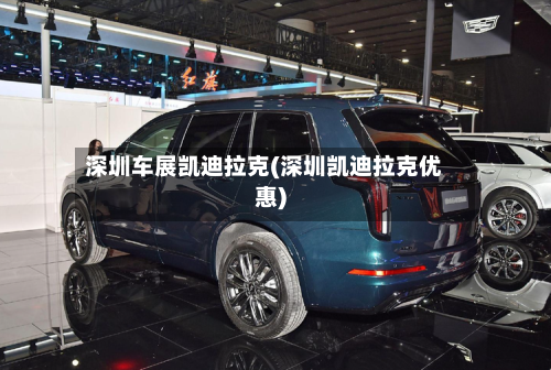 深圳车展凯迪拉克(深圳凯迪拉克优惠)-第1张图片