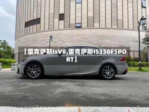 【雷克萨斯IsV8,雷克萨斯IS350FSPORT】-第1张图片