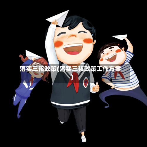 落实三孩政策(落实三孩政策工作方案)-第3张图片
