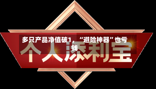 多只产品净值破1，“避险神器”也亏钱-第2张图片