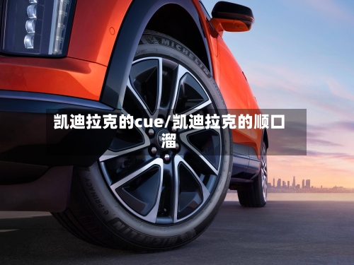凯迪拉克的cue/凯迪拉克的顺口溜-第1张图片