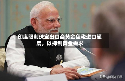 印度限制珠宝出口商黄金免税进口额度，以抑制黄金需求-第2张图片