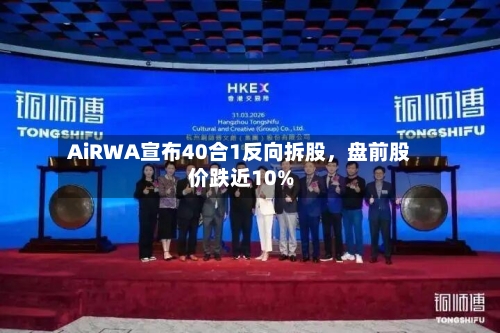 AiRWA宣布40合1反向拆股	，盘前股价跌近10%-第1张图片