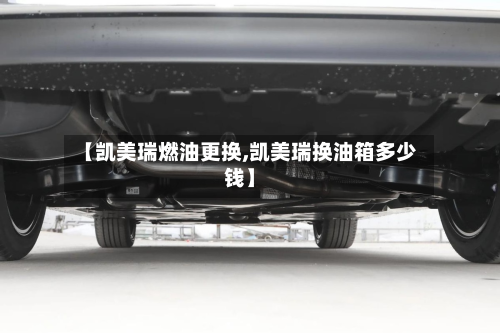 【凯美瑞燃油更换,凯美瑞换油箱多少钱】-第2张图片