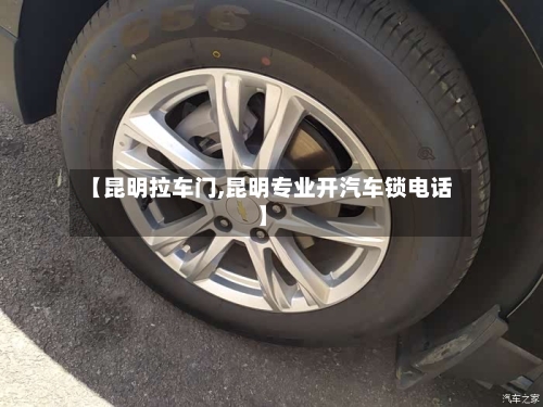 【昆明拉车门,昆明专业开汽车锁电话】-第1张图片