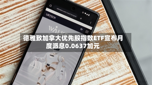 德雅致加拿大优先股指数ETF宣布月度派息0.0637加元-第1张图片