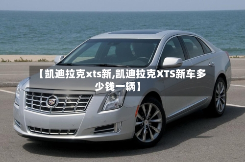 【凯迪拉克xts新,凯迪拉克XTS新车多少钱一辆】-第1张图片