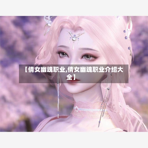 【倩女幽魂职业,倩女幽魂职业介绍大全】-第3张图片