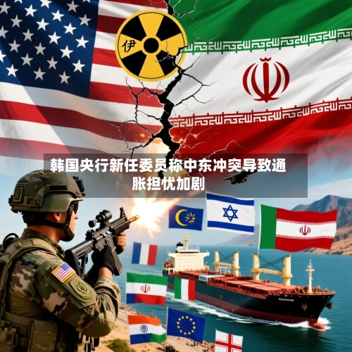韩国央行新任委员称中东冲突导致通胀担忧加剧-第1张图片