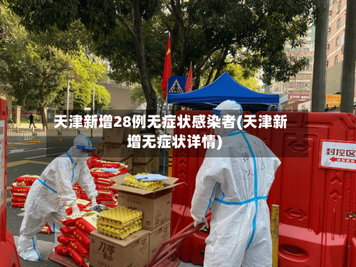 天津新增28例无症状感染者(天津新增无症状详情)-第1张图片