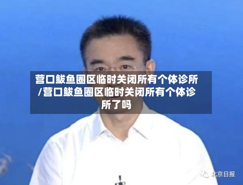 营口鲅鱼圈区临时关闭所有个体诊所/营口鲅鱼圈区临时关闭所有个体诊所了吗-第1张图片