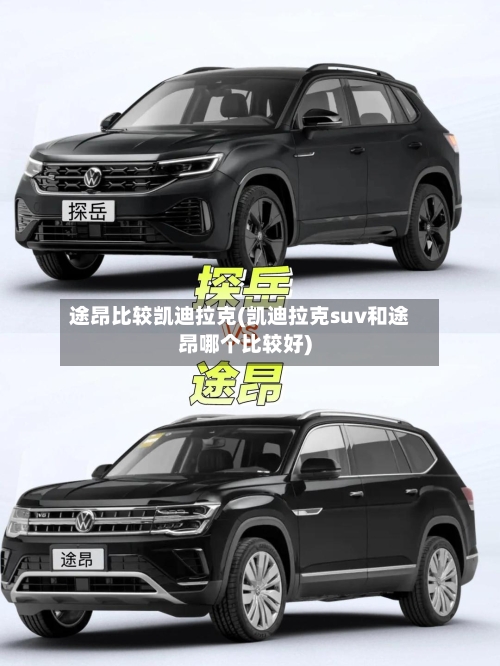 途昂比较凯迪拉克(凯迪拉克suv和途昂哪个比较好)-第1张图片