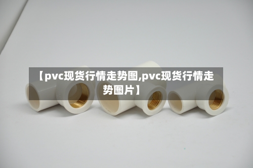 【pvc现货行情走势图,pvc现货行情走势图片】-第1张图片