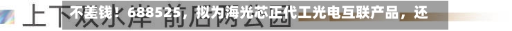 不差钱！688525，拟为海光芯正代工光电互联产品，还自掏腰包提供2亿元财务资助-第1张图片